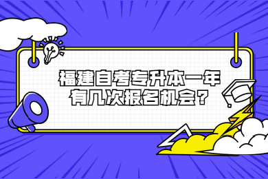 福建自考專升本一年有幾次報(bào)名機(jī)會