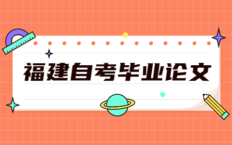 福建自考畢業(yè)論文怎么寫(xiě)?