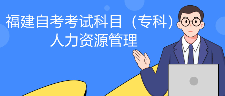 2022年4月福建自考：人力資源管理(?？?考試科目