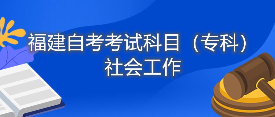 2022年4月福建自考：社會(huì)工作(?？?考試科目