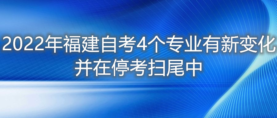 2022年福建自考4個(gè)專業(yè)有新變化，并在?？紥呶仓?。