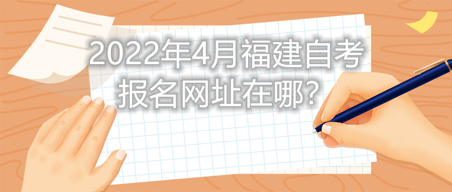2022年4月福建自考報(bào)名網(wǎng)址在哪？