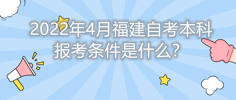 2022年4月福建自考本科報(bào)考條件是什么？