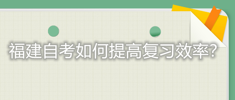 福建自考考試如何提高復(fù)習(xí)的效率？
