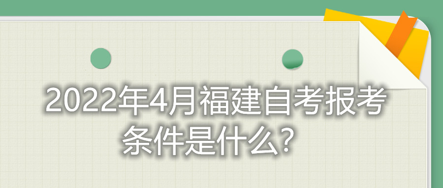 2022年4月福建自考報考條件是什么？