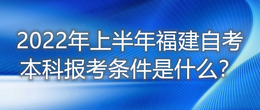 2022年上半年福建自考本科報(bào)考條件是什么？