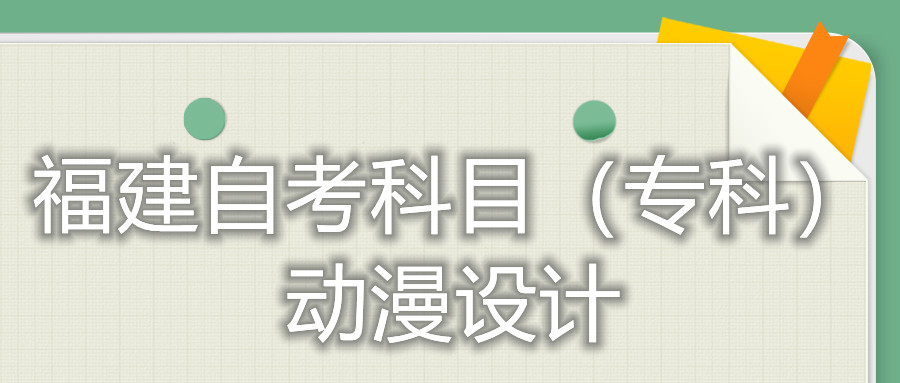 2022年4月福建自考：動漫設計(?？?考試科目