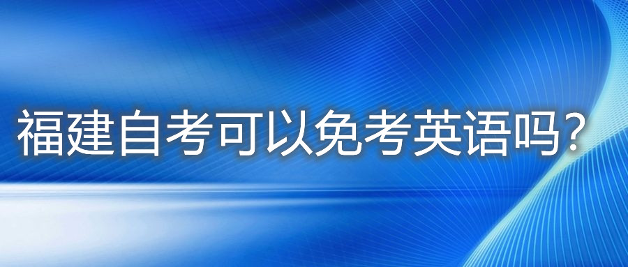 福建自考可以免考英語嗎?