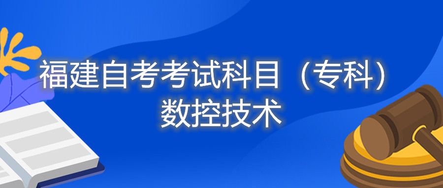 2022年4月福建自考:數(shù)控技術(專科)考試科目