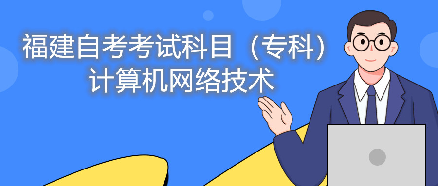 2022年4月福建自考：計算機網(wǎng)絡(luò)技術(shù)(?？?考試科目
