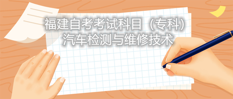 2022年4月福建自考：汽車(chē)檢測(cè)與維修技術(shù)(專(zhuān)科)考試科目