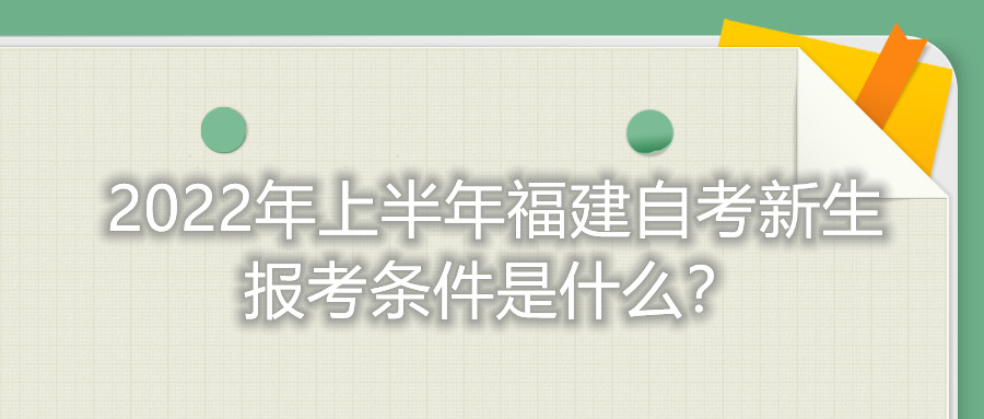 2022年上半年福建自考新生報考條件是什么？