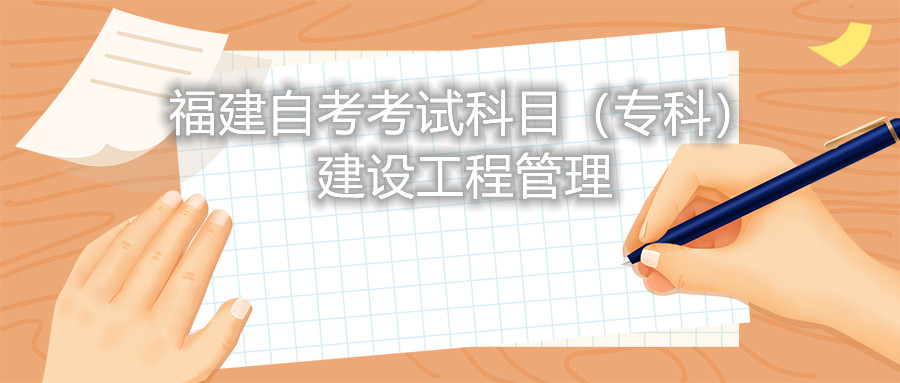 2022年4月福建自考：建設(shè)工程管理(?？?考試科目