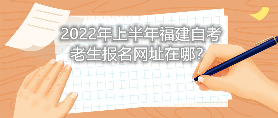 2022年上半年福建自考老生報(bào)名網(wǎng)址在哪？