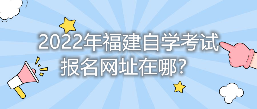 2022年福建自學考試報名網(wǎng)址在哪？    