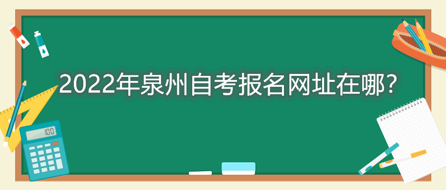 2022年泉州自考報名網(wǎng)址在哪？