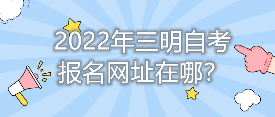 2022年三明自考報名網(wǎng)址在哪？