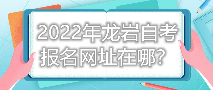 2022年龍巖自考報名網(wǎng)址在哪？