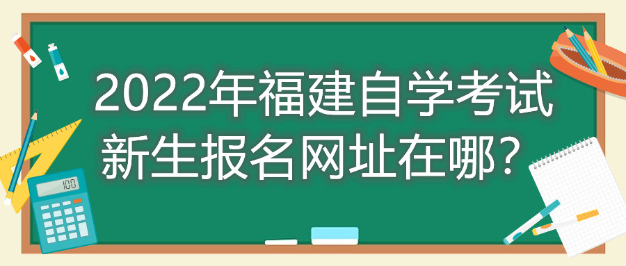 2022年福建自學(xué)考試新生報名網(wǎng)址在哪？