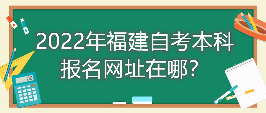 2022年福建自考本科報名網(wǎng)址在哪？