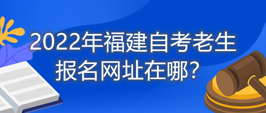 2022年福建自考老生報(bào)名網(wǎng)址在哪？