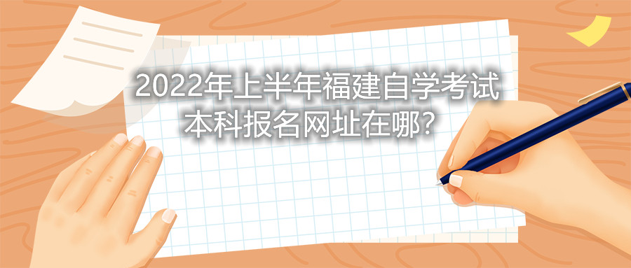 2022年上半年福建自學(xué)考試本科報(bào)名網(wǎng)址在哪？