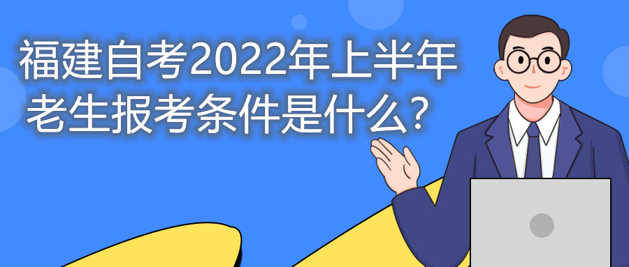 福建自考2022年上半年老生報考條件是什么？