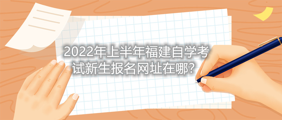2022年上半年福建自學考試新生報名網(wǎng)址在哪？