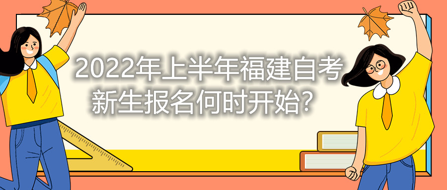 2022年上半年福建自考新生報名何時開始？
