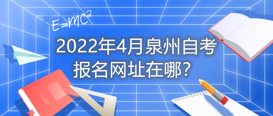 2022年4月泉州自考報名網(wǎng)址在哪？