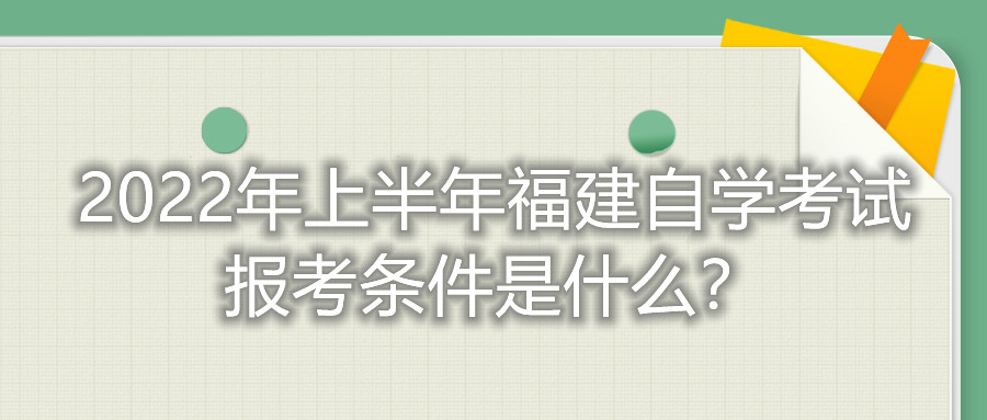 2022年上半年福建自學(xué)考試報(bào)考條件是什么？