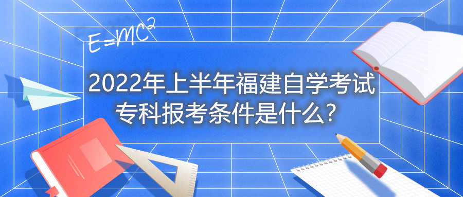 2022年上半年福建自學(xué)考試?？茍?bào)考條件是什么？