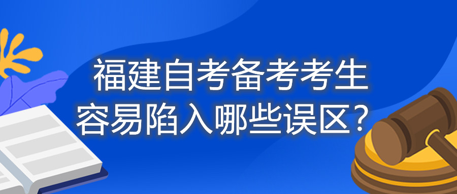 福建自考備考考生容易陷入哪些誤區(qū)？