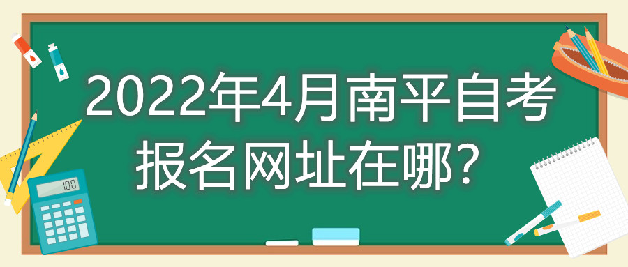 2022年4月南平自考報(bào)名網(wǎng)址在哪？