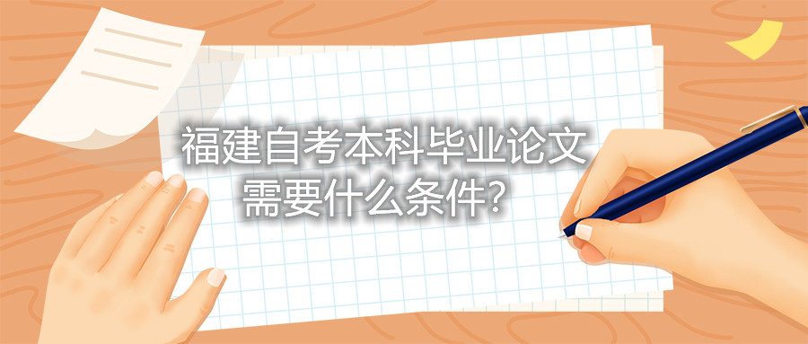 福建自考本科畢業(yè)論文需要什么條件？
