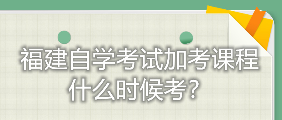 福建自學(xué)考試加考課程什么時候考？