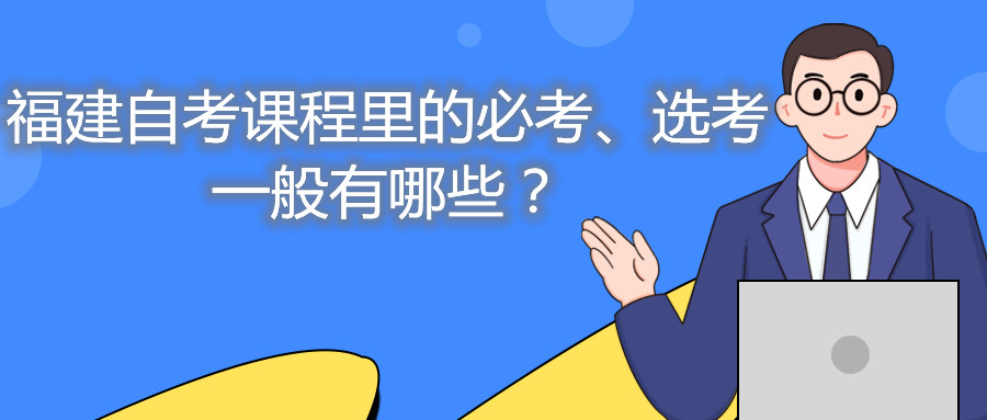 福建自考課程里的必考、選考一般有哪些？