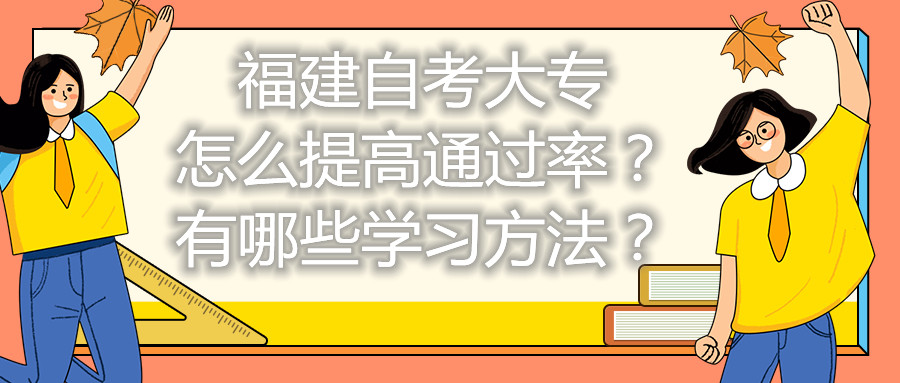 福建自考大專怎么提高通過率？有哪些學(xué)習(xí)方法？