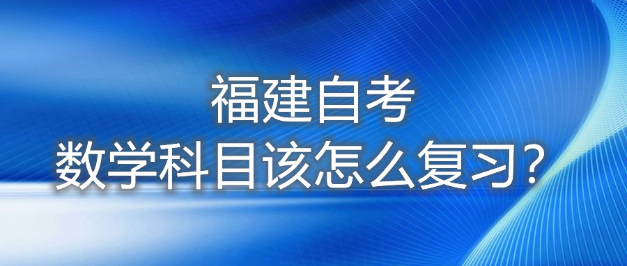 福建自考數(shù)學(xué)科目該怎么復(fù)習(xí)？
