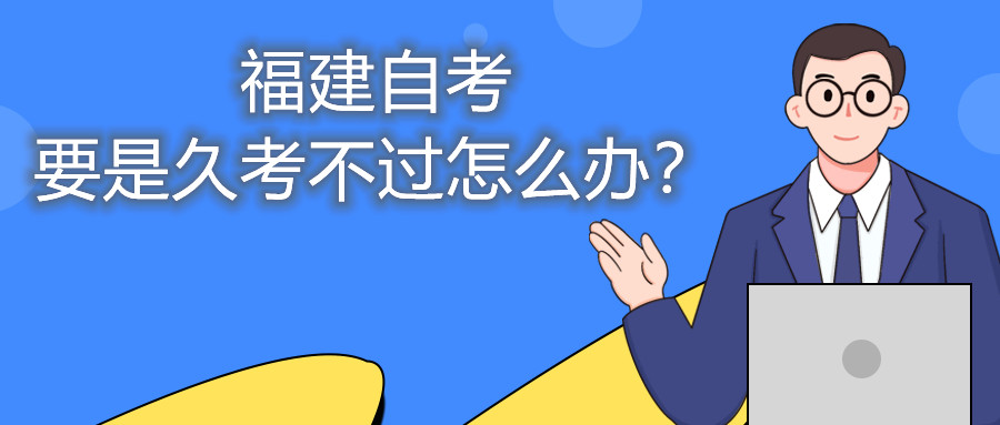 福建自考要是久考不過(guò)怎么辦？