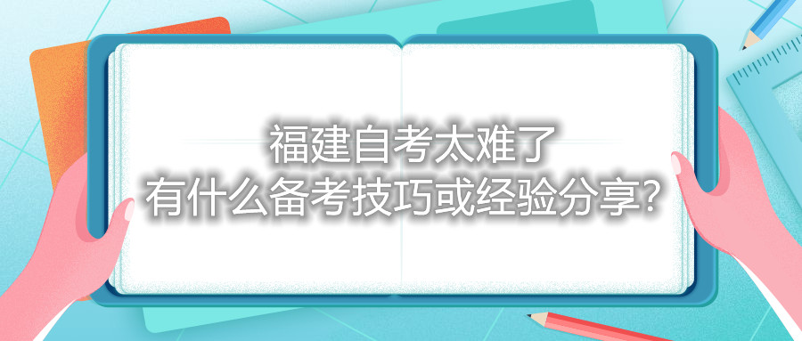 福建自考太難了，有什么備考技巧或經(jīng)驗分享？