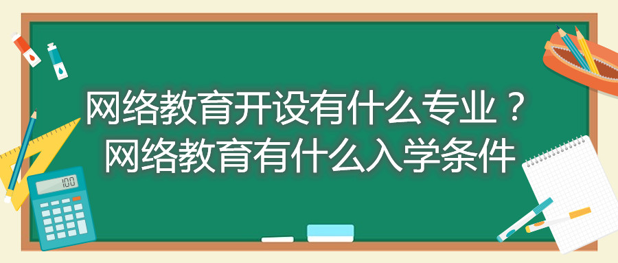 福建自考網(wǎng)絡(luò)教育開設(shè)有什么專業(yè)？網(wǎng)絡(luò)教育有什么入學(xué)條件