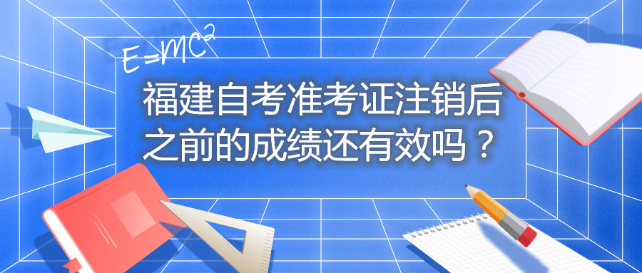 福建自考準(zhǔn)考證注銷后之前的成績還有效嗎？
