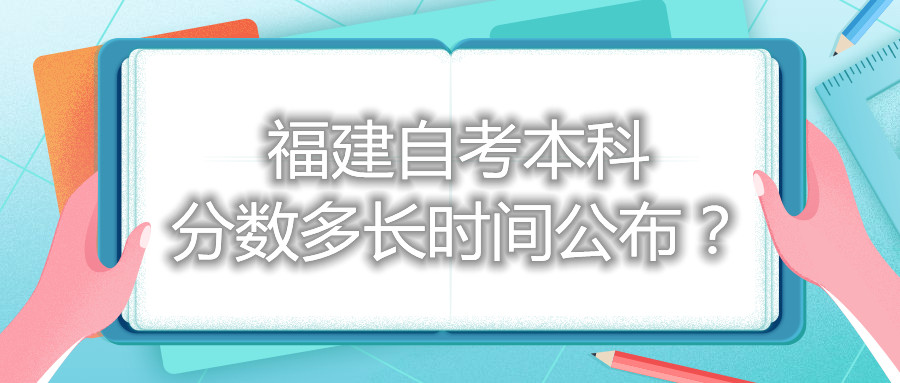 福建自考本科分?jǐn)?shù)多長時(shí)間公布？