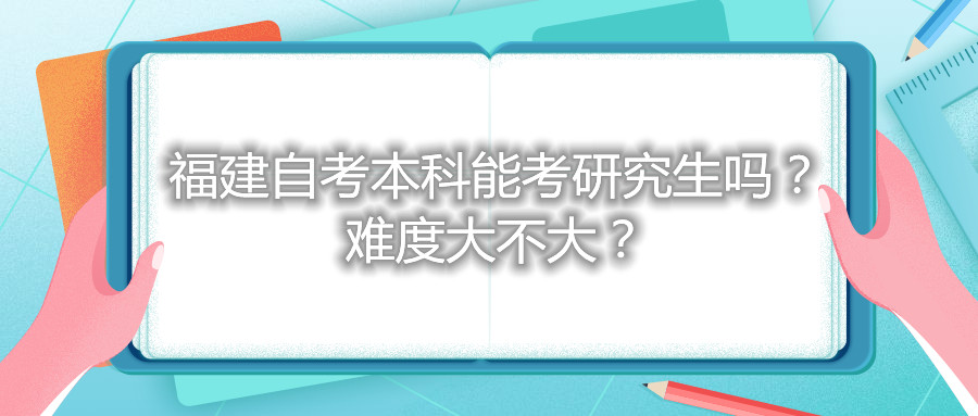 福建自考本科能考研究生嗎？難度大不大？