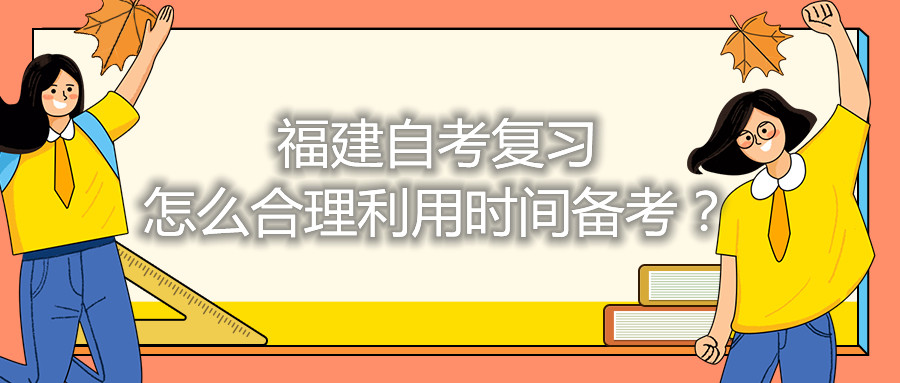 福建自考復(fù)習(xí)怎么合理利用時(shí)間備考？