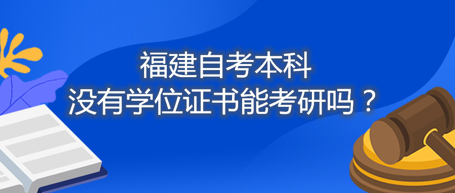 福建省自考本科沒有學(xué)位證書能考研嗎？