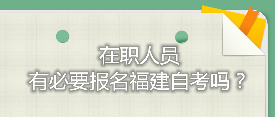 在職人員有必要報名福建自考嗎？