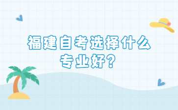福建自考選擇什么專(zhuān)業(yè)好？